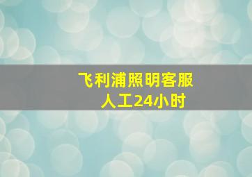 飞利浦照明客服 人工24小时